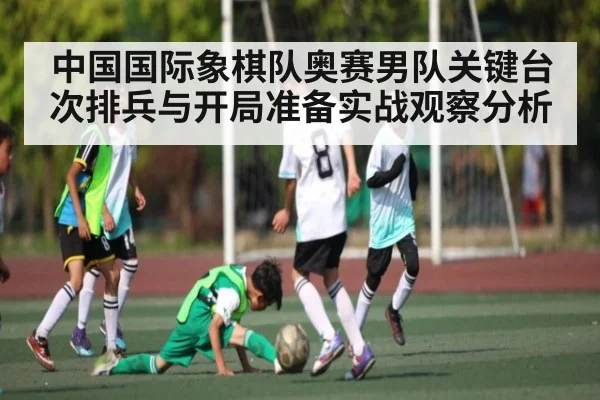 中国国际象棋队奥赛男队关键台次排兵与开局准备实战观察分析